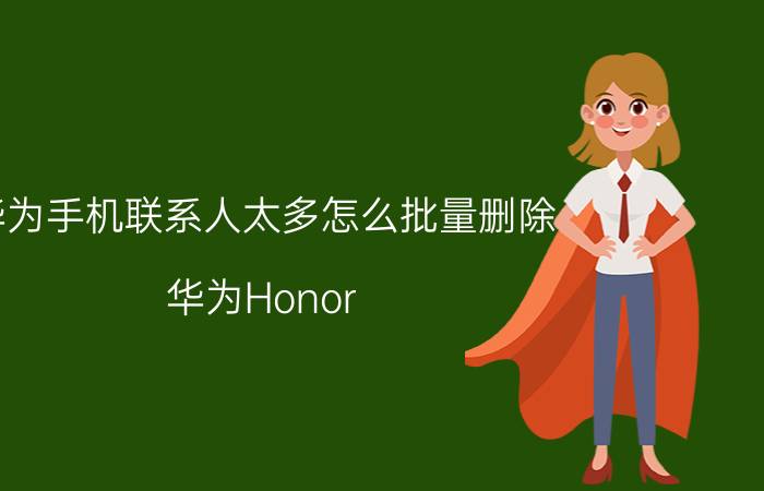 华为手机联系人太多怎么批量删除 华为Honor 10电话怎么删除？